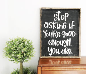 Stop asking if you’re good enough you are wood sign