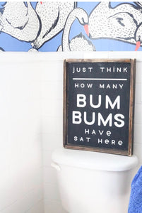 Just Think How Many Bum Bums Have Sat Here - Wood Sign