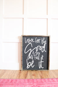 Look For The Good - If You Can't Find It - Be It - Wood Sign