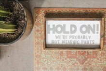 Hold On! We're Probably Not Wearing Pants - Wood Sign