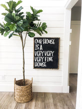 Our House Is  A Very Very Very Fine House- Wood Sign