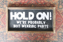 Hold On! We're Probably Not Wearing Pants - Wood Sign