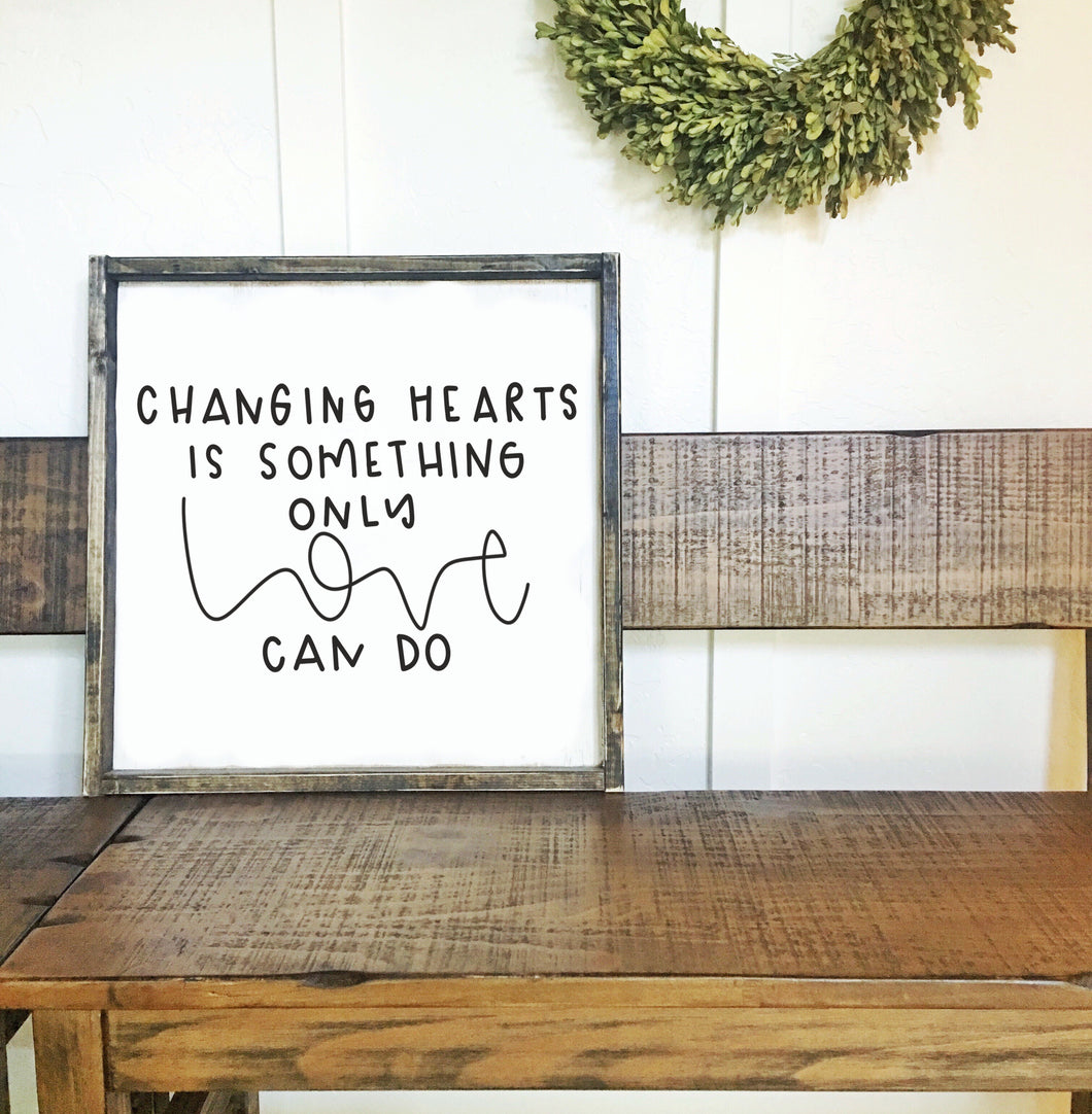 Changing Hearts Is Only Something Love Can Do - Wood Sign