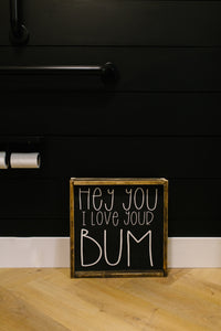 Hey You I Love Your Bum - Wood Sign