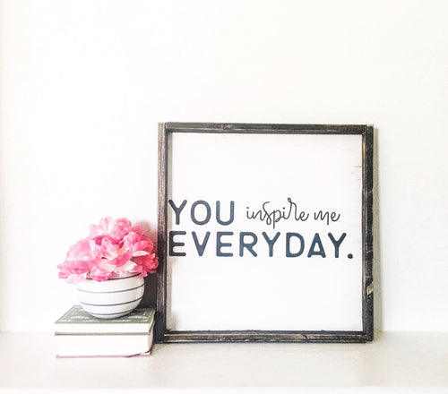 You Inspire Me Everyday- Wood Sign
