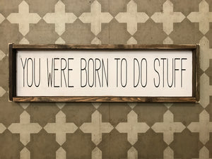 You Were Born To Do Stuff